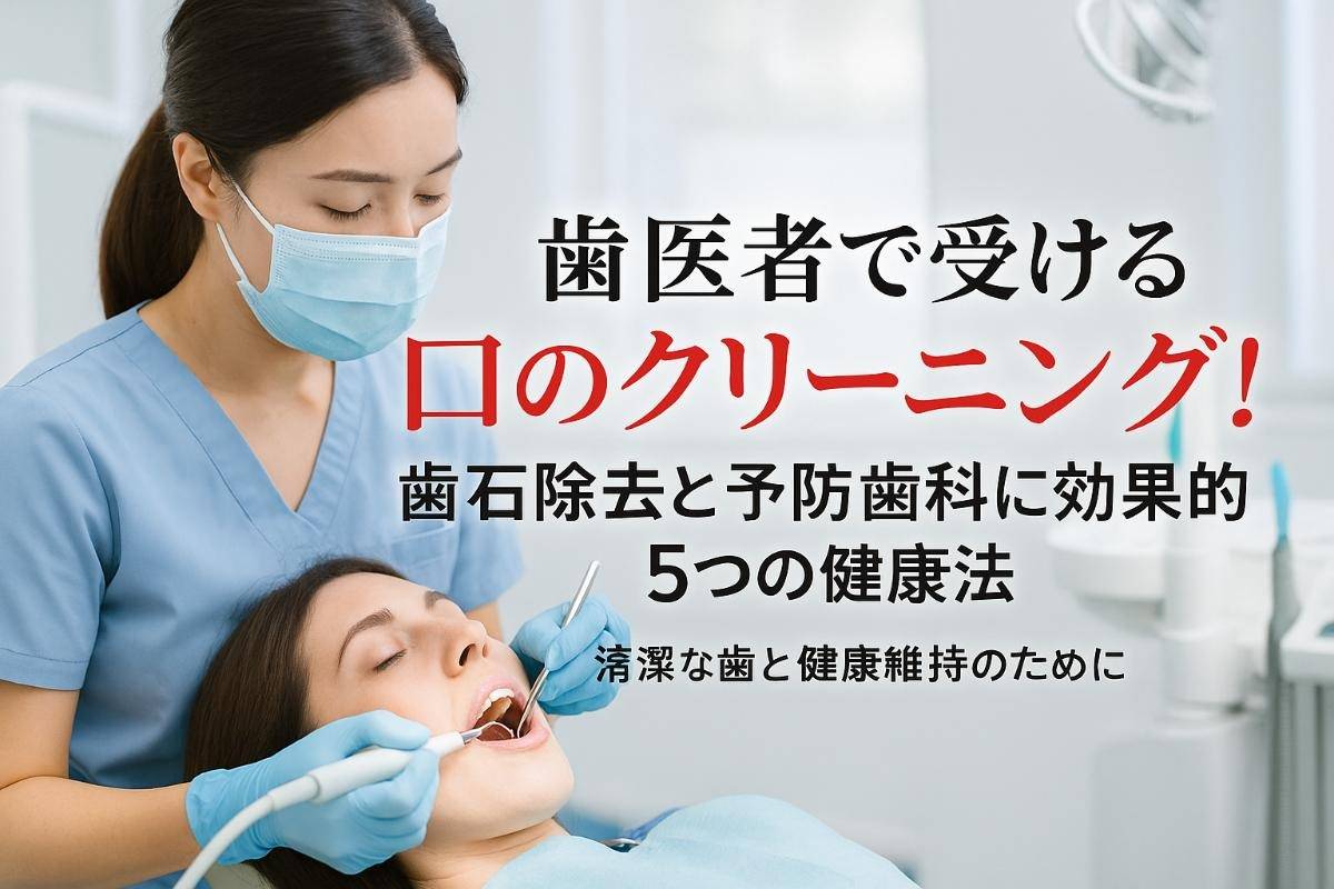 歯医者で受ける口のクリーニング！歯石除去と予防歯科に効果的な5つの健康法