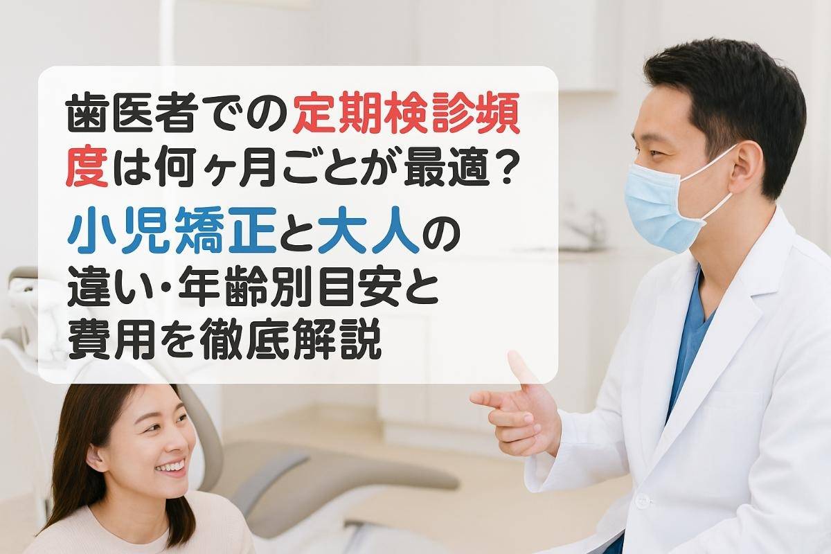 歯医者での定期検診頻度は何ヶ月ごとが最適？小児矯正と大人の違い・年齢別目安と費用を徹底解説
