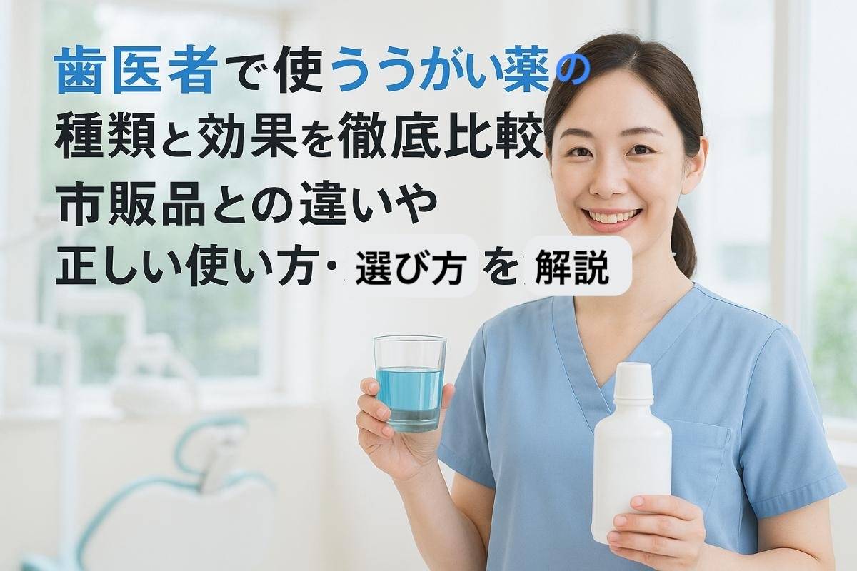 歯医者で使ううがい薬の種類と効果を徹底比較！市販品との違いや正しい使い方・選び方を解説