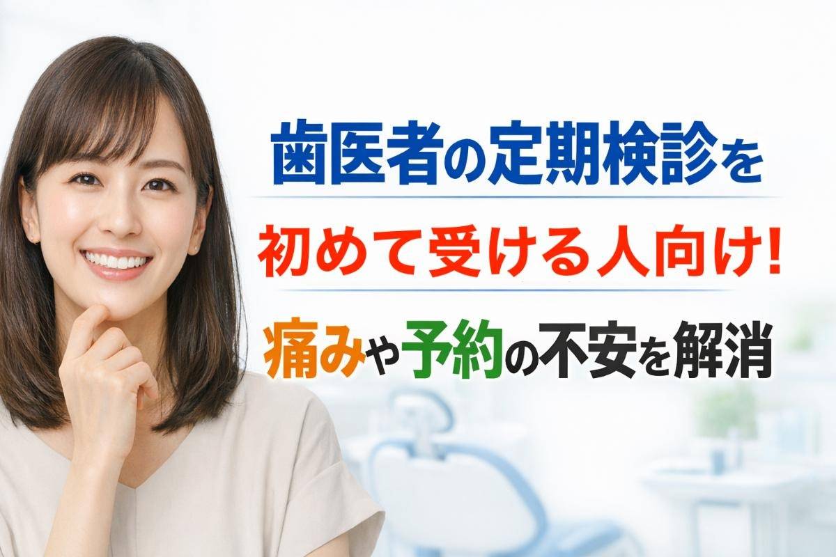 歯医者の定期検診を初めて受ける人向け！痛みや予約の不安を解消