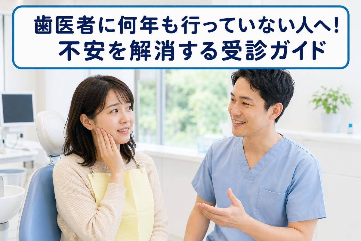 歯医者に何年も行っていない人へ！不安を解消する受診ガイド