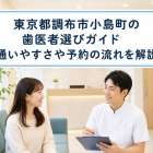 東京都調布市小島町の歯医者選びガイド｜通いやすさや予約の流れを解説